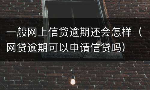 一般网上信贷逾期还会怎样（网贷逾期可以申请信贷吗）