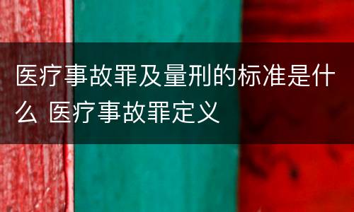 医疗事故罪及量刑的标准是什么 医疗事故罪定义