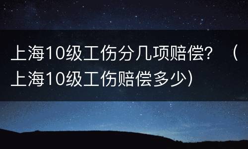 上海10级工伤分几项赔偿？（上海10级工伤赔偿多少）