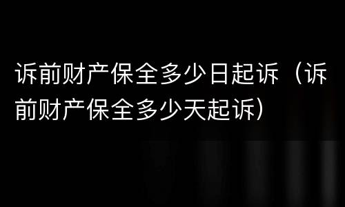 诉前财产保全多少日起诉（诉前财产保全多少天起诉）