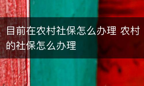 目前在农村社保怎么办理 农村的社保怎么办理