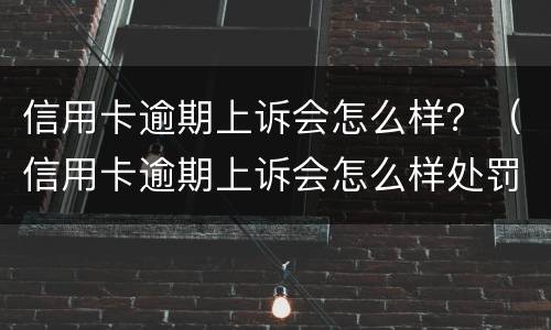 信用卡逾期上诉会怎么样？（信用卡逾期上诉会怎么样处罚）