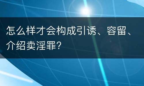 怎么样才会构成引诱、容留、介绍卖淫罪?