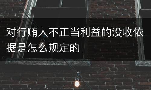 对行贿人不正当利益的没收依据是怎么规定的