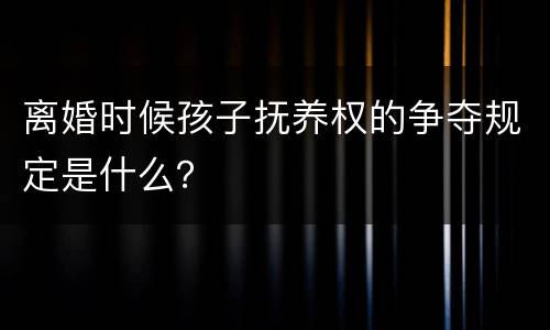 离婚时候孩子抚养权的争夺规定是什么？