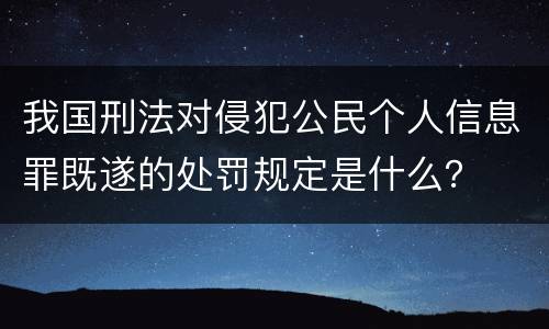 我国刑法对侵犯公民个人信息罪既遂的处罚规定是什么？