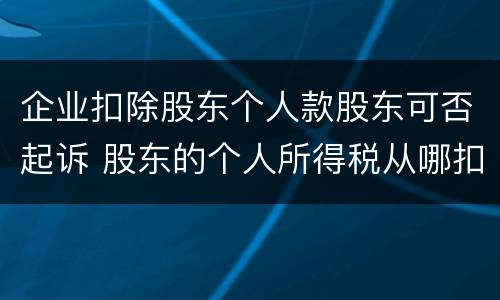 企业扣除股东个人款股东可否起诉 股东的个人所得税从哪扣