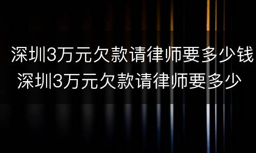 深圳3万元欠款请律师要多少钱 深圳3万元欠款请律师要多少钱一个月
