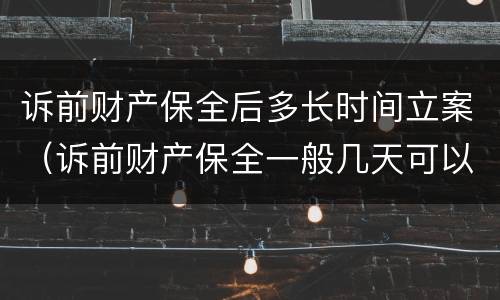 诉前财产保全后多长时间立案（诉前财产保全一般几天可以执行）