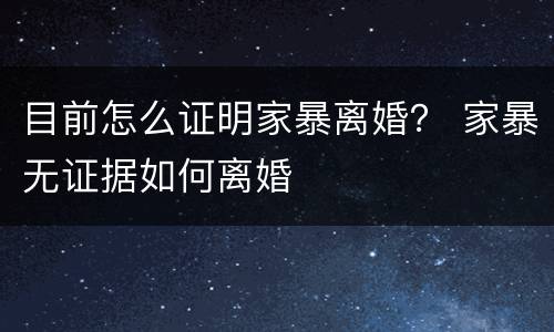 目前怎么证明家暴离婚？ 家暴无证据如何离婚