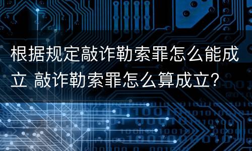 根据规定敲诈勒索罪怎么能成立 敲诈勒索罪怎么算成立?