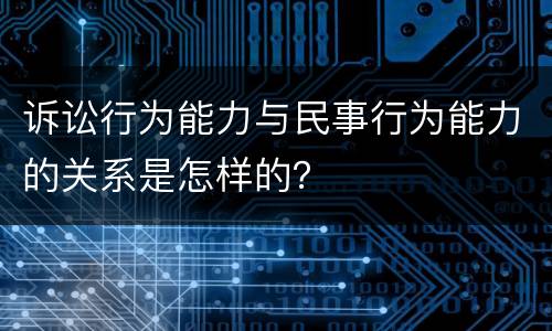 诉讼行为能力与民事行为能力的关系是怎样的？