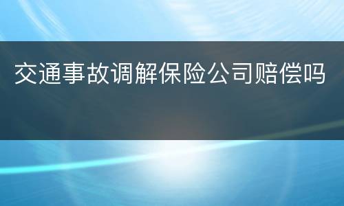 交通事故调解保险公司赔偿吗