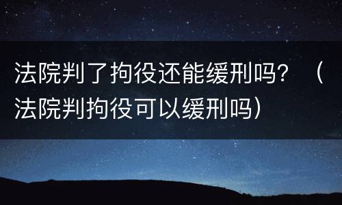 法院判了拘役还能缓刑吗？（法院判拘役可以缓刑吗）