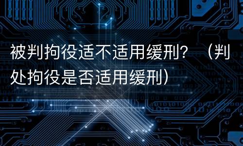 被判拘役适不适用缓刑？（判处拘役是否适用缓刑）