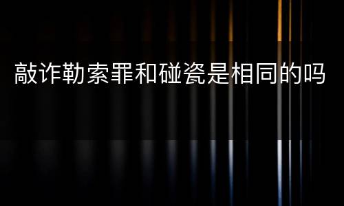 敲诈勒索罪和碰瓷是相同的吗