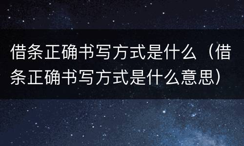 借条正确书写方式是什么（借条正确书写方式是什么意思）