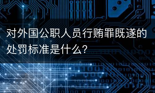 对外国公职人员行贿罪既遂的处罚标准是什么？