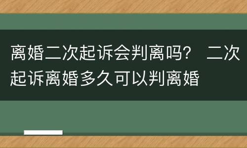 离婚二次起诉会判离吗？ 二次起诉离婚多久可以判离婚