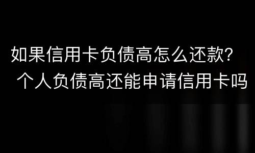 如果信用卡负债高怎么还款？ 个人负债高还能申请信用卡吗