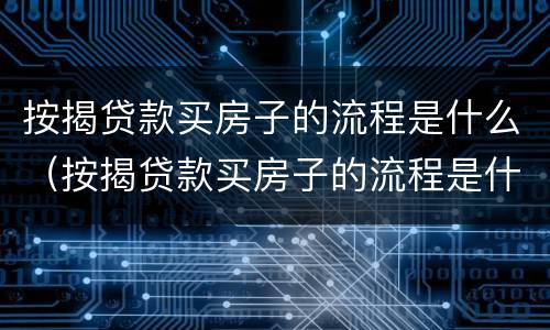 按揭贷款买房子的流程是什么（按揭贷款买房子的流程是什么啊）