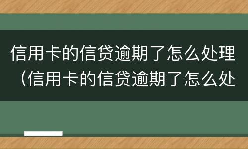 信用卡的信贷逾期了怎么处理（信用卡的信贷逾期了怎么处理最好）