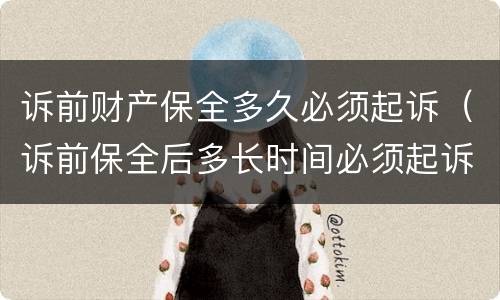 诉前财产保全多久必须起诉（诉前保全后多长时间必须起诉）
