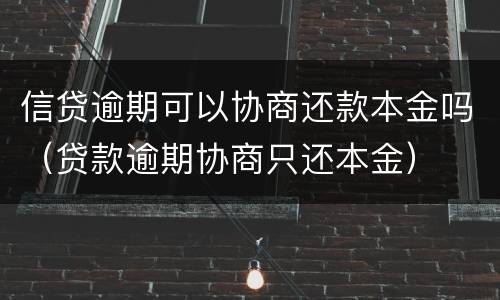 信贷逾期可以协商还款本金吗（贷款逾期协商只还本金）