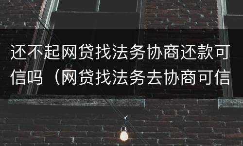 还不起网贷找法务协商还款可信吗（网贷找法务去协商可信吗）