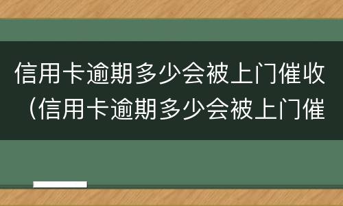 信用卡逾期多少会被上门催收（信用卡逾期多少会被上门催收）