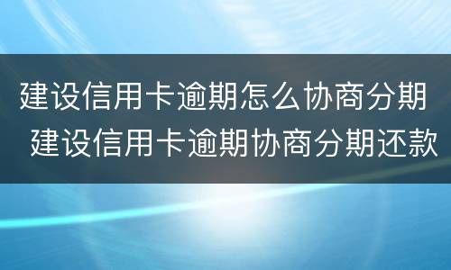 建设信用卡逾期怎么协商分期 建设信用卡逾期协商分期还款后多久生效
