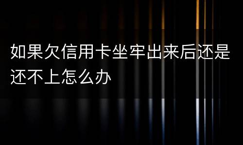 如果欠信用卡坐牢出来后还是还不上怎么办