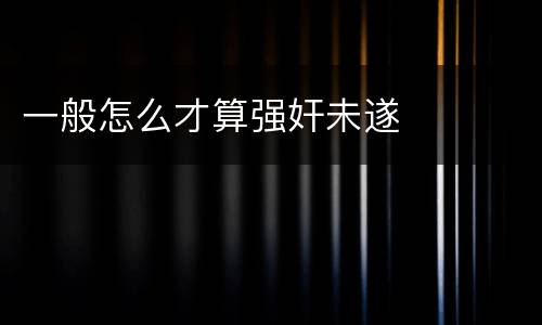 一般怎么才算强奸未遂