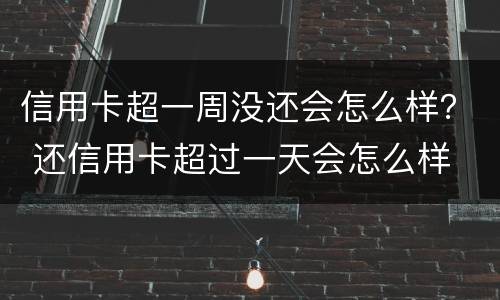 信用卡超一周没还会怎么样？ 还信用卡超过一天会怎么样