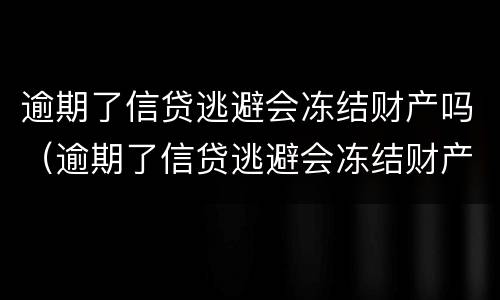 逾期了信贷逃避会冻结财产吗（逾期了信贷逃避会冻结财产吗）
