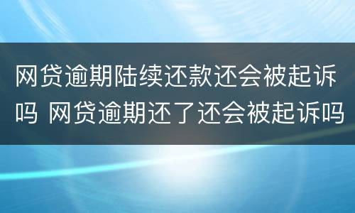 网贷逾期陆续还款还会被起诉吗 网贷逾期还了还会被起诉吗