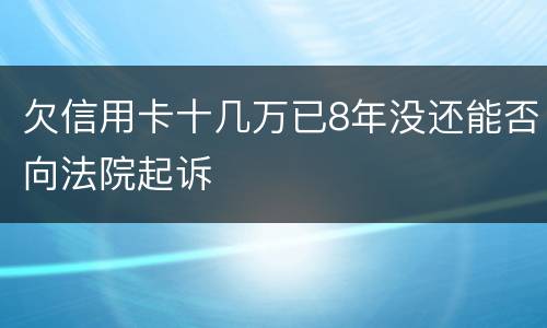 欠信用卡十几万已8年没还能否向法院起诉
