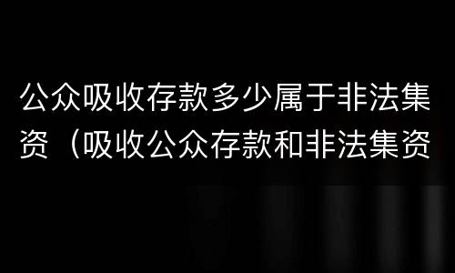 公众吸收存款多少属于非法集资（吸收公众存款和非法集资）