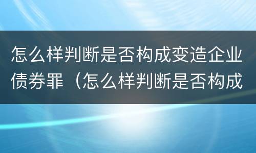 怎么样判断是否构成变造企业债券罪（怎么样判断是否构成变造企业债券罪行）