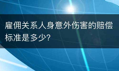 雇佣关系人身意外伤害的赔偿标准是多少？