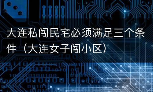 大连私闯民宅必须满足三个条件（大连女子闯小区）