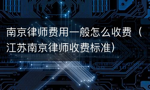 南京律师费用一般怎么收费（江苏南京律师收费标准）