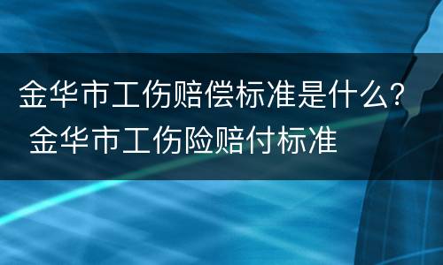 金华市工伤赔偿标准是什么？ 金华市工伤险赔付标准