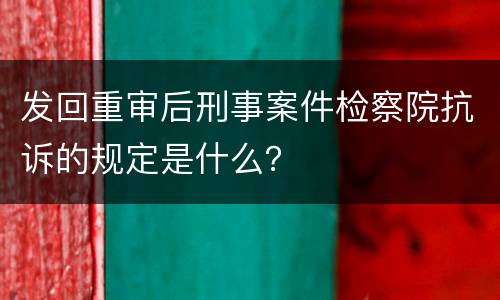 发回重审后刑事案件检察院抗诉的规定是什么？