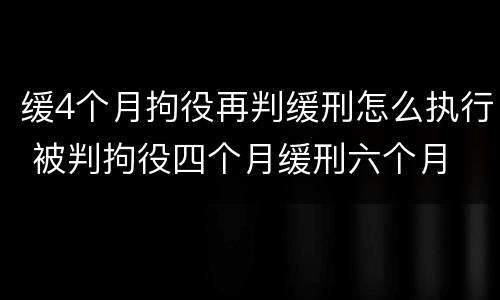缓4个月拘役再判缓刑怎么执行 被判拘役四个月缓刑六个月