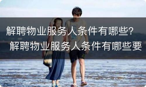 解聘物业服务人条件有哪些？ 解聘物业服务人条件有哪些要求