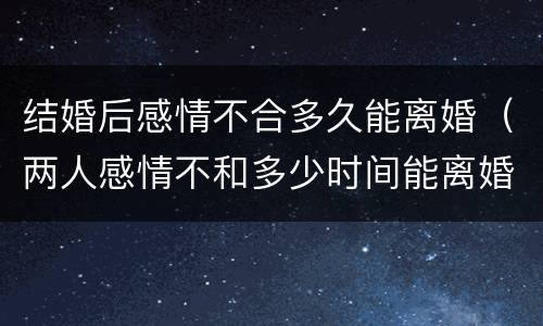 结婚后感情不合多久能离婚（两人感情不和多少时间能离婚）