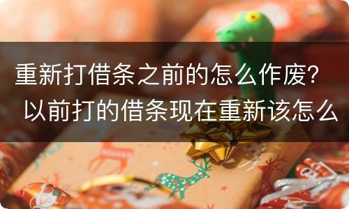 重新打借条之前的怎么作废？ 以前打的借条现在重新该怎么打呢