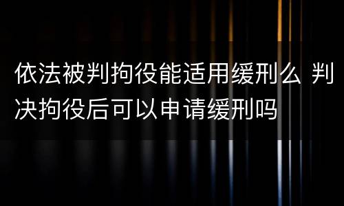 依法被判拘役能适用缓刑么 判决拘役后可以申请缓刑吗