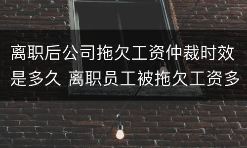 离职后公司拖欠工资仲裁时效是多久 离职员工被拖欠工资多久可以去仲裁
